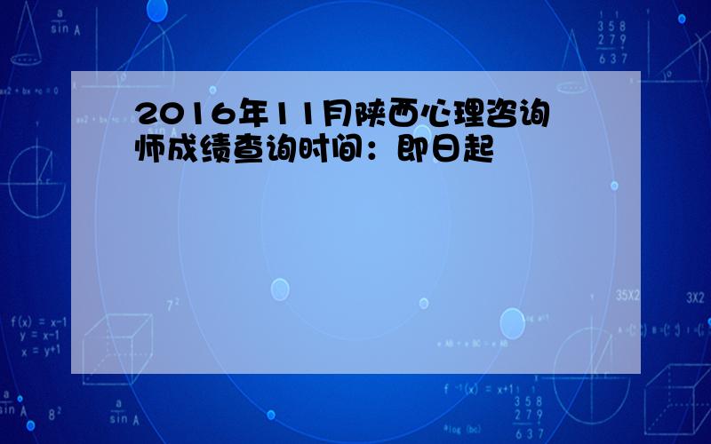 2016年11月陕西心理咨询师成绩查询时间：即日起