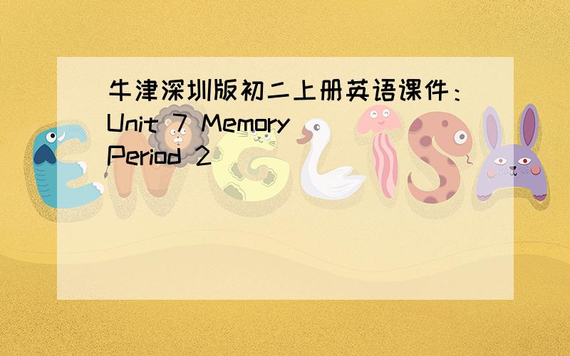 牛津深圳版初二上册英语课件：Unit 7 Memory（Period 2）