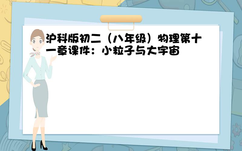 沪科版初二（八年级）物理第十一章课件：小粒子与大宇宙