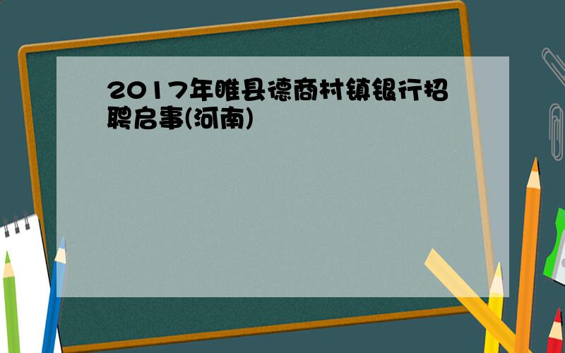 2017年睢县德商村镇银行招聘启事(河南)