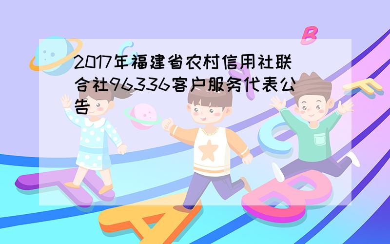 2017年福建省农村信用社联合社96336客户服务代表公告