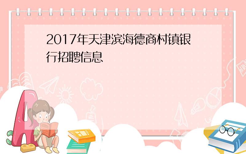 2017年天津滨海德商村镇银行招聘信息