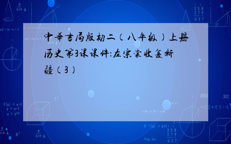 中华书局版初二（八年级）上册历史第3课课件：左宗棠收复新疆（3）