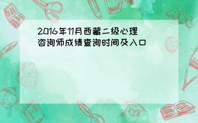 2016年11月西藏二级心理咨询师成绩查询时间及入口