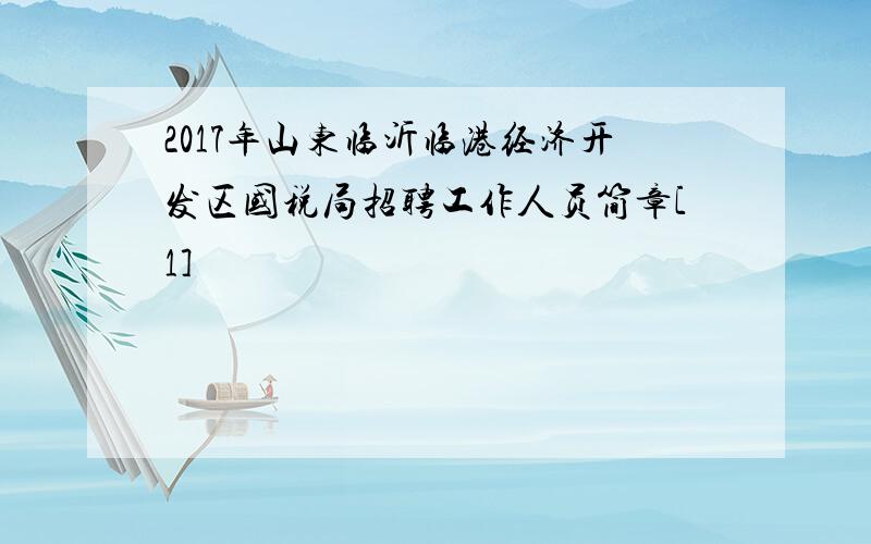 2017年山东临沂临港经济开发区国税局招聘工作人员简章[1]