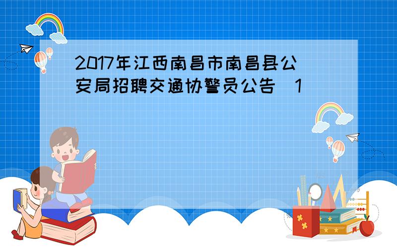 2017年江西南昌市南昌县公安局招聘交通协警员公告[1]