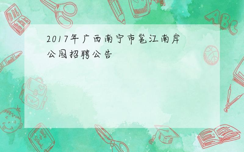 2017年广西南宁市邕江南岸公园招聘公告