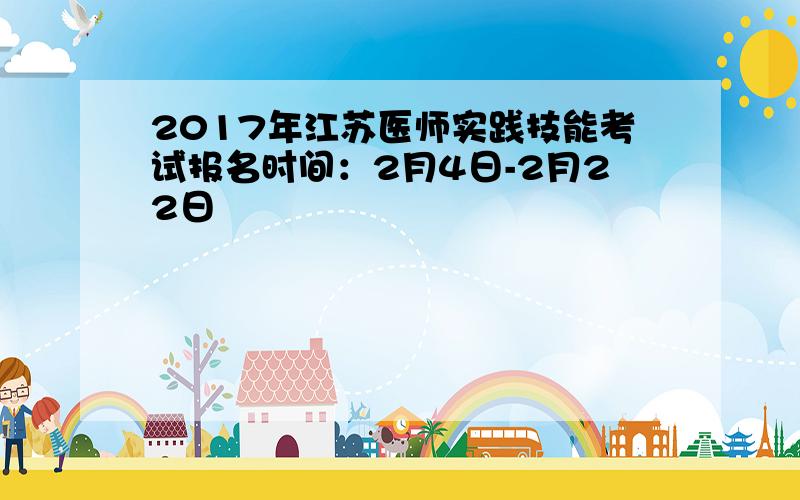 2017年江苏医师实践技能考试报名时间：2月4日-2月22日