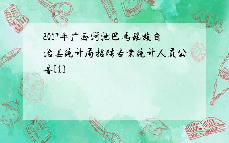 2017年广西河池巴马瑶族自治县统计局招聘专业统计人员公告[1]