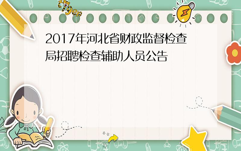 2017年河北省财政监督检查局招聘检查辅助人员公告