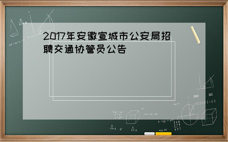 2017年安徽宣城市公安局招聘交通协管员公告