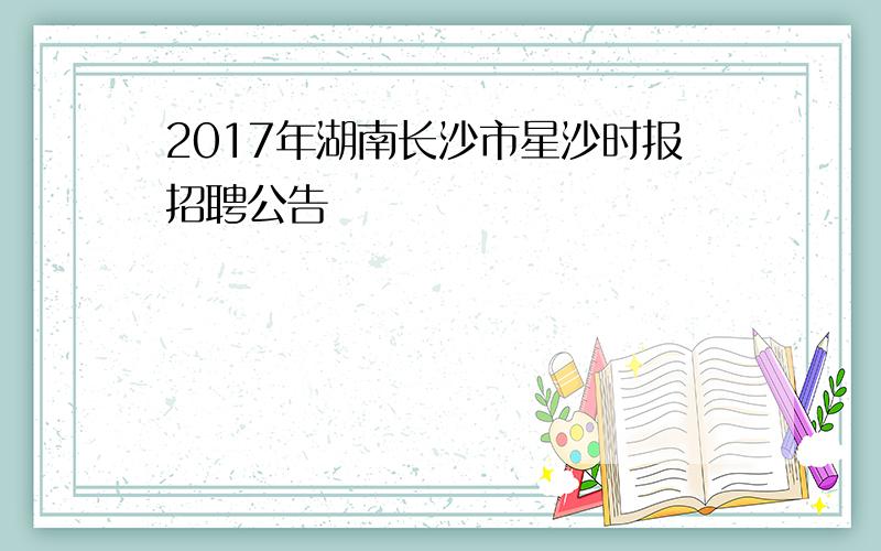 2017年湖南长沙市星沙时报招聘公告