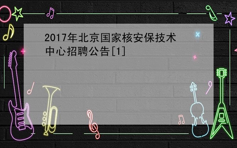 2017年北京国家核安保技术中心招聘公告[1]