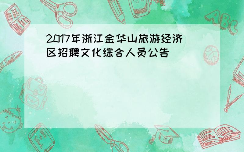 2017年浙江金华山旅游经济区招聘文化综合人员公告