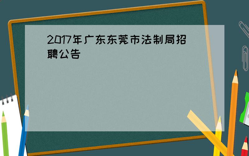 2017年广东东莞市法制局招聘公告