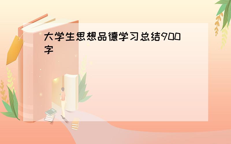 大学生思想品德学习总结900字