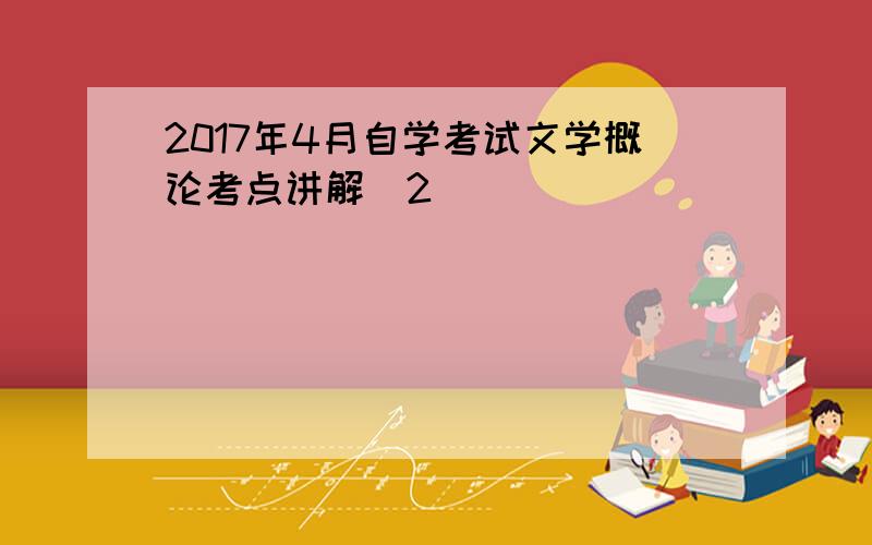 2017年4月自学考试文学概论考点讲解(2)