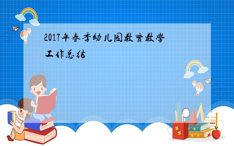 2017年春季幼儿园教育教学工作总结