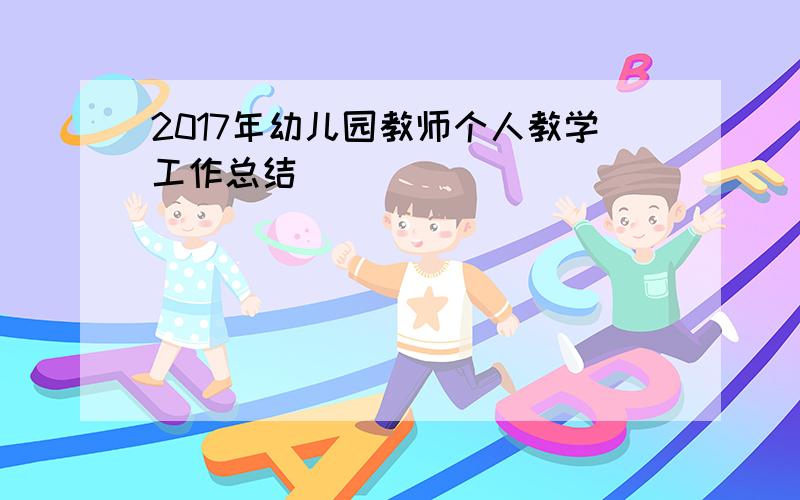 2017年幼儿园教师个人教学工作总结