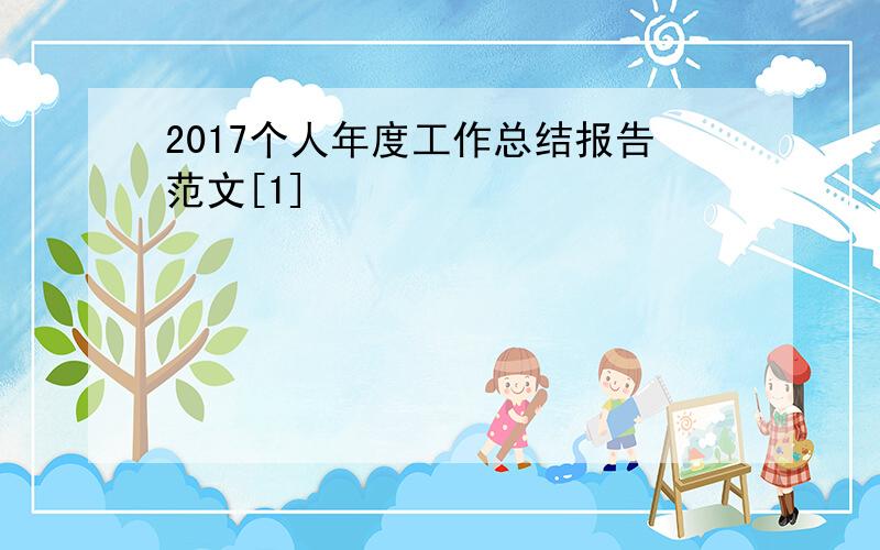 2017个人年度工作总结报告范文[1]