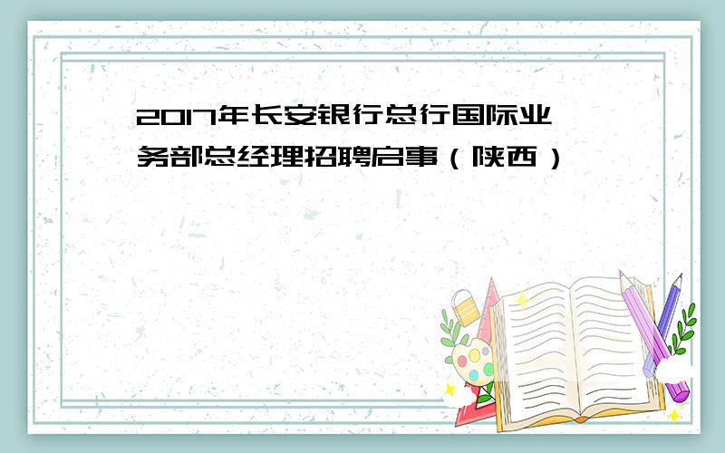 2017年长安银行总行国际业务部总经理招聘启事（陕西）