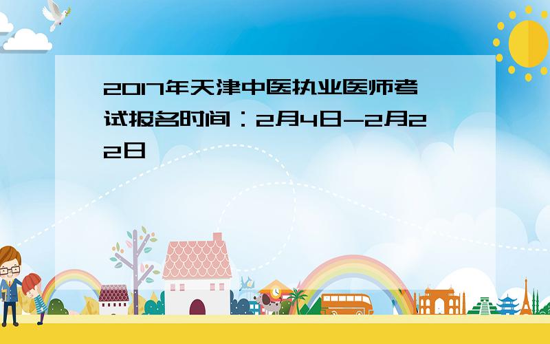 2017年天津中医执业医师考试报名时间：2月4日-2月22日