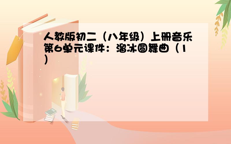 人教版初二（八年级）上册音乐第6单元课件：溜冰圆舞曲（1）