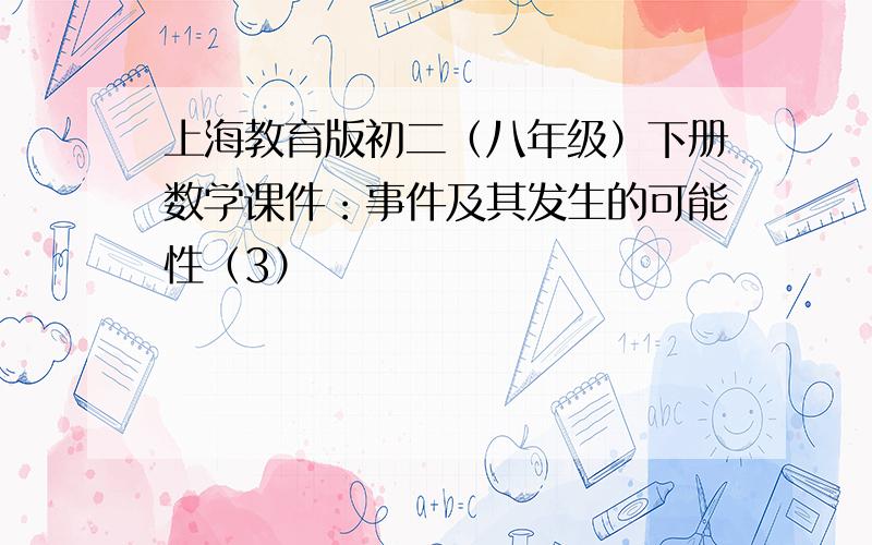 上海教育版初二（八年级）下册数学课件：事件及其发生的可能性（3）