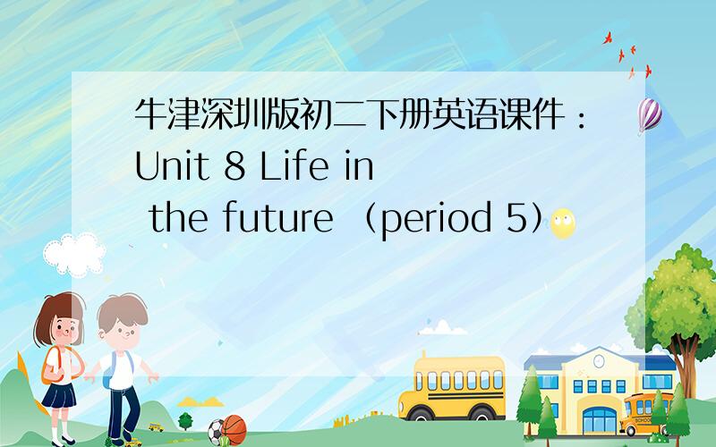 牛津深圳版初二下册英语课件：Unit 8 Life in the future （period 5）