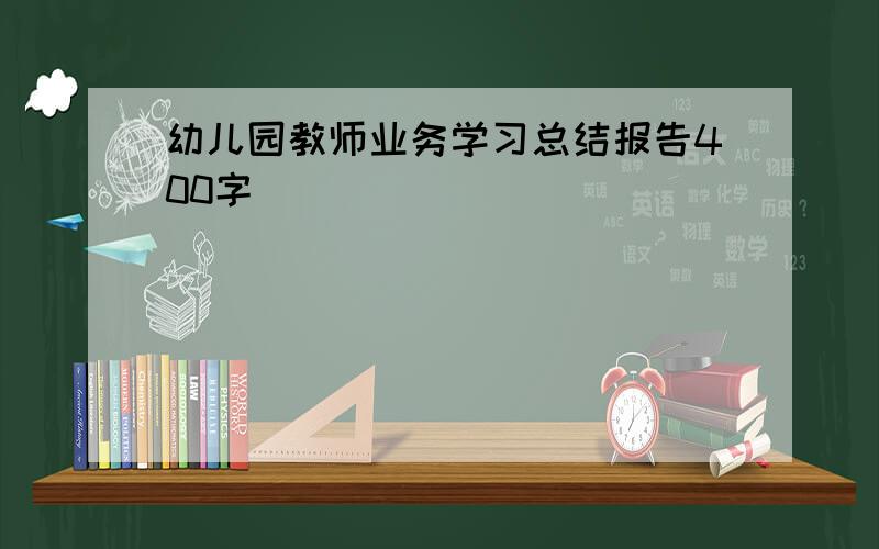 幼儿园教师业务学习总结报告400字