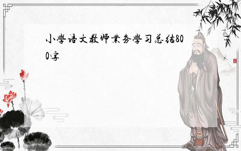 小学语文教师业务学习总结800字