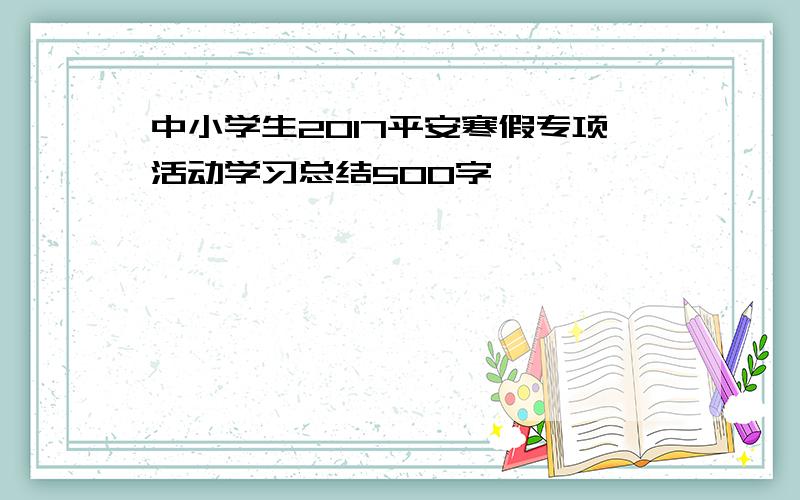 中小学生2017平安寒假专项活动学习总结500字