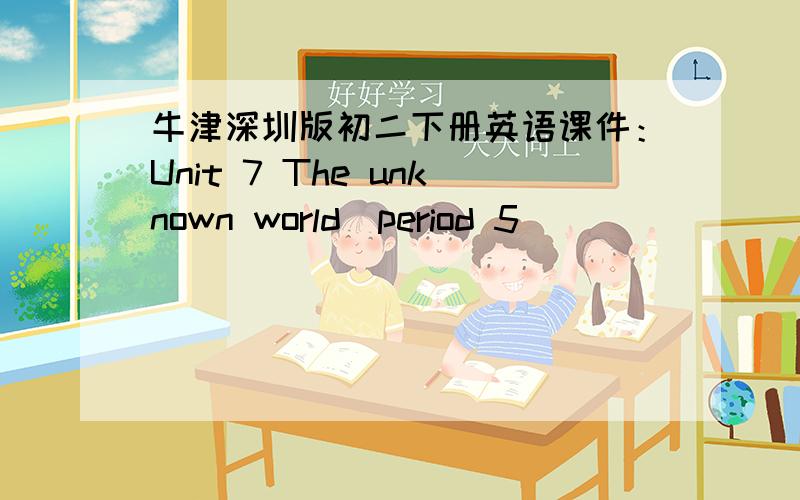 牛津深圳版初二下册英语课件：Unit 7 The unknown world（period 5）