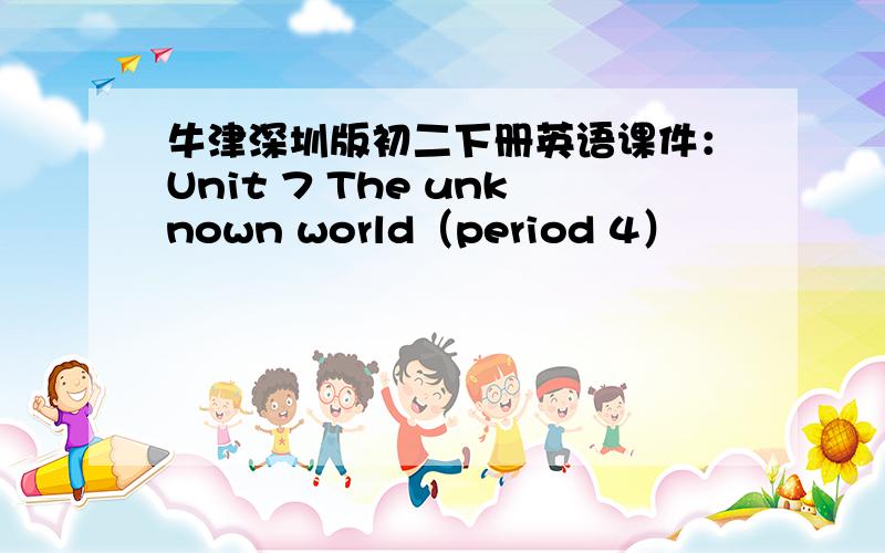 牛津深圳版初二下册英语课件：Unit 7 The unknown world（period 4）