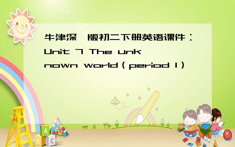 牛津深圳版初二下册英语课件：Unit 7 The unknown world（period 1）