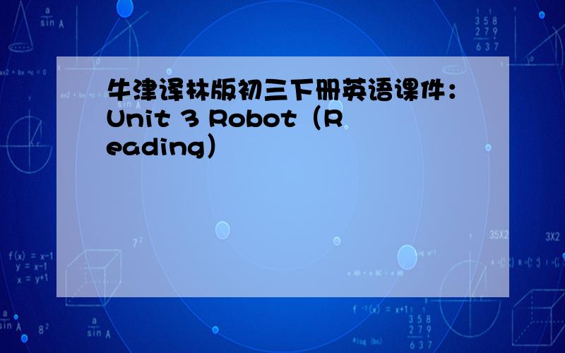 牛津译林版初三下册英语课件：Unit 3 Robot（Reading）