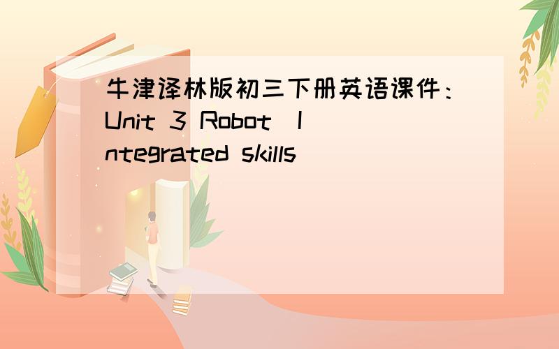 牛津译林版初三下册英语课件：Unit 3 Robot（Integrated skills）