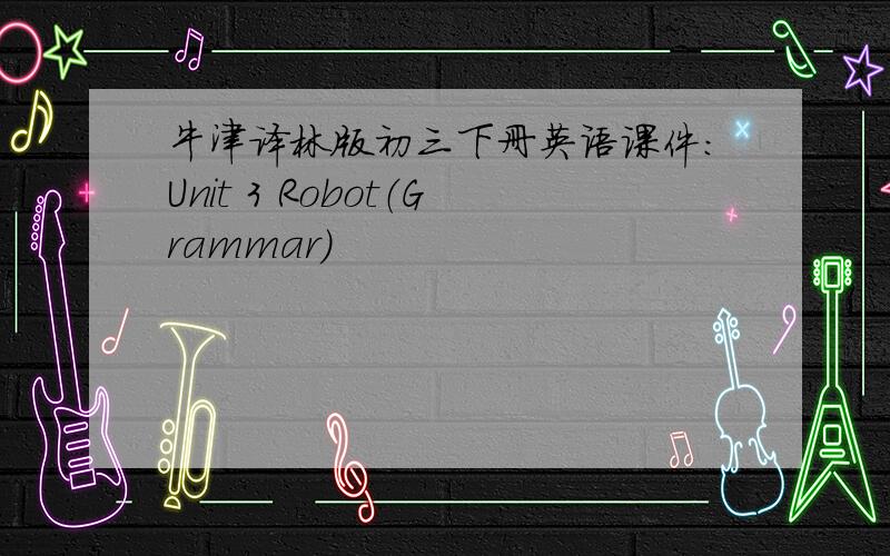 牛津译林版初三下册英语课件：Unit 3 Robot（Grammar）