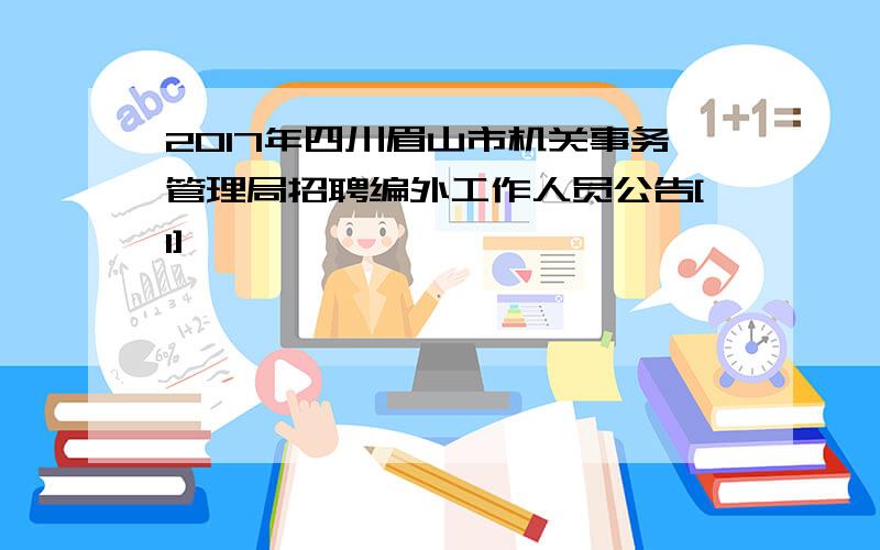 2017年四川眉山市机关事务管理局招聘编外工作人员公告[1]