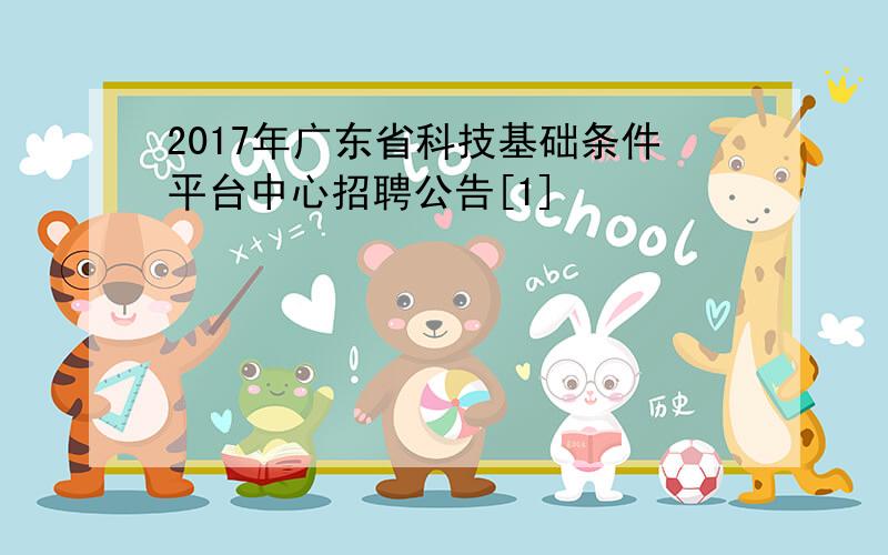 2017年广东省科技基础条件平台中心招聘公告[1]