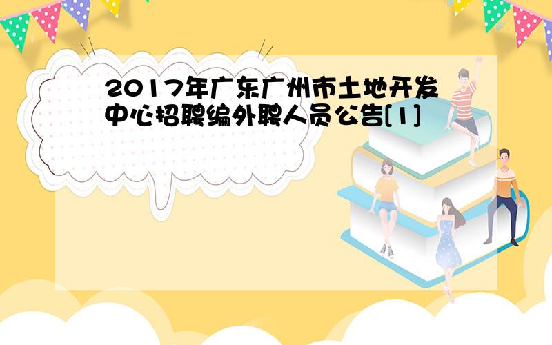 2017年广东广州市土地开发中心招聘编外聘人员公告[1]