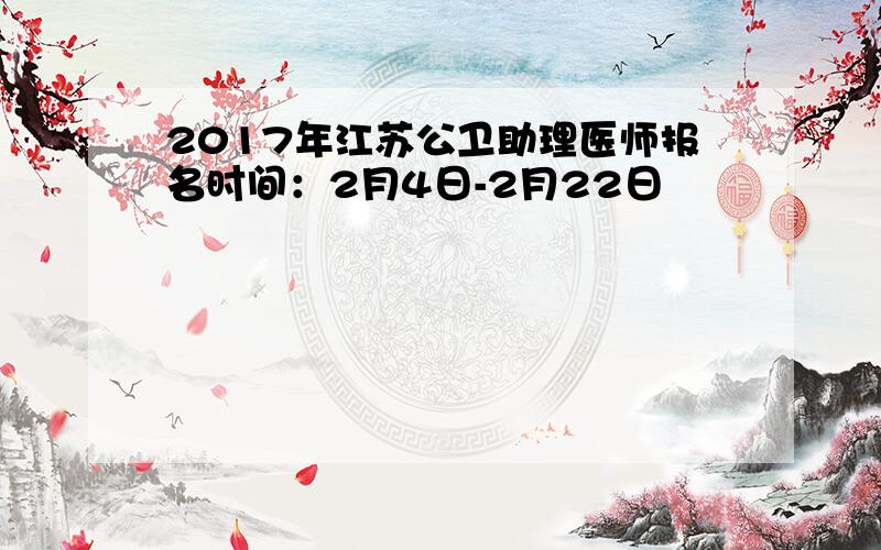 2017年江苏公卫助理医师报名时间：2月4日-2月22日