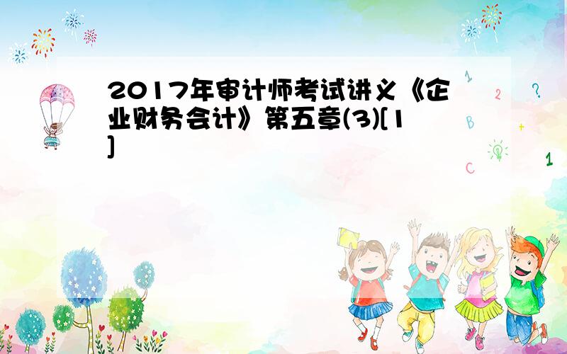 2017年审计师考试讲义《企业财务会计》第五章(3)[1]