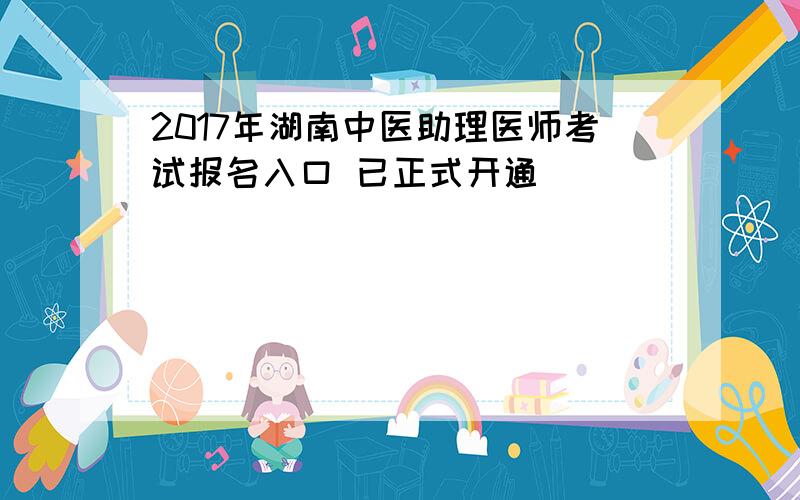 2017年湖南中医助理医师考试报名入口 已正式开通