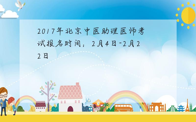 2017年北京中医助理医师考试报名时间：2月4日-2月22日