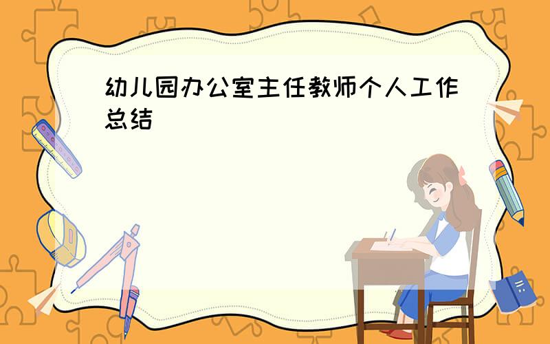 幼儿园办公室主任教师个人工作总结