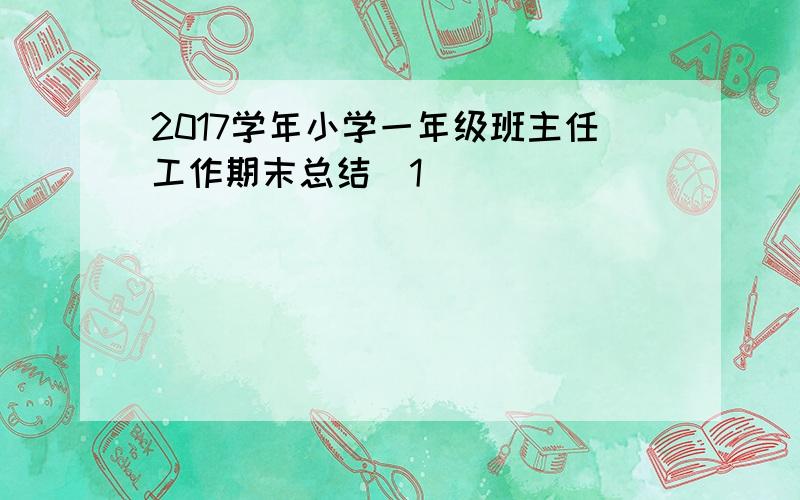 2017学年小学一年级班主任工作期末总结[1]