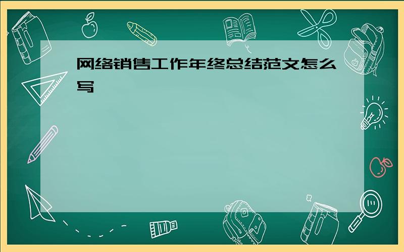 网络销售工作年终总结范文怎么写