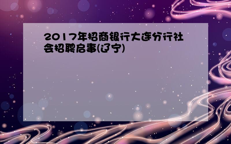 2017年招商银行大连分行社会招聘启事(辽宁)