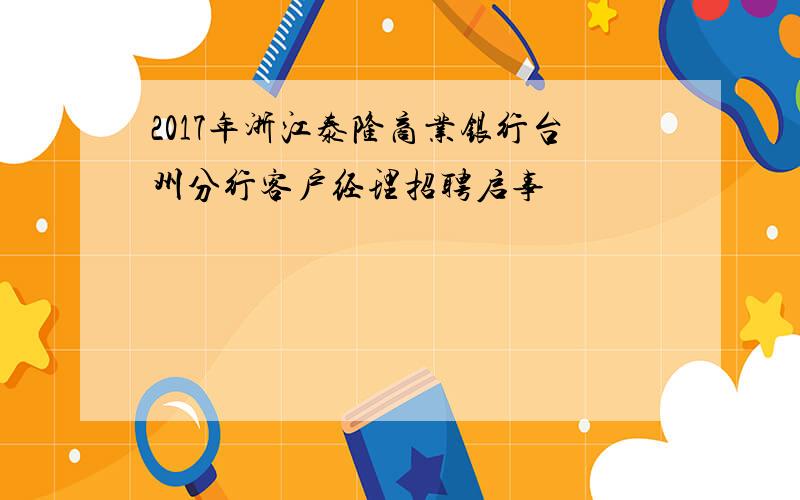 2017年浙江泰隆商业银行台州分行客户经理招聘启事